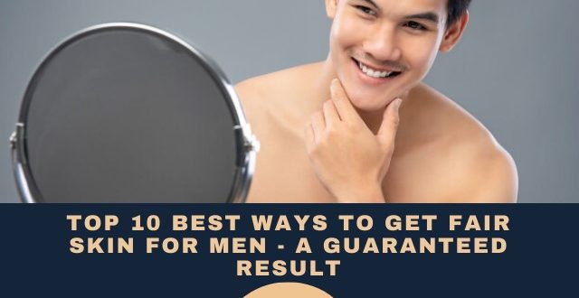 Best Ways To Get Fair Skin for Men