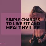 Simple Changes To Live Fit and Healthy Life