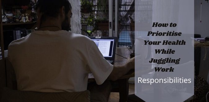 Prioritise Your Health While Juggling Work Responsibilities