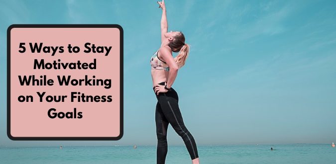 Stay Motivated While Working on Your Fitness Goals