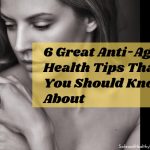 6 Great Anti-Aging Health Tips That You Should Know About