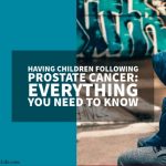Having Children Following Prostate Cancer: Everything You Need to Know