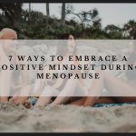 7 Ways to Embrace a Positive Mindset During Menopause