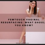 FemTouch Vaginal Resurfacing: What Should You Know?