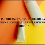 An Important Factor to Deliberate When Choosing the Best Skincare Products