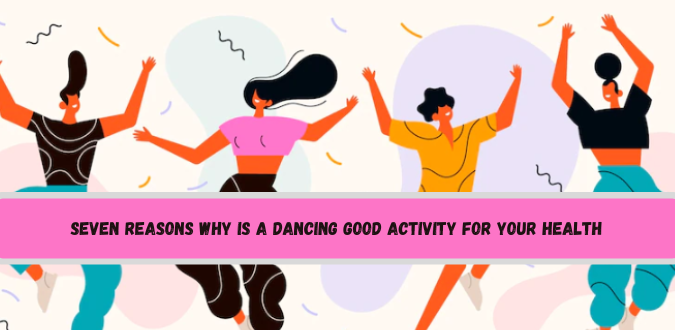 Seven Reasons Why Dancing Is A Good Activity for Your Health