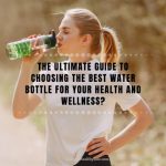 The Ultimate Guide to Choosing the Best Water Bottle for Your Health and Wellness