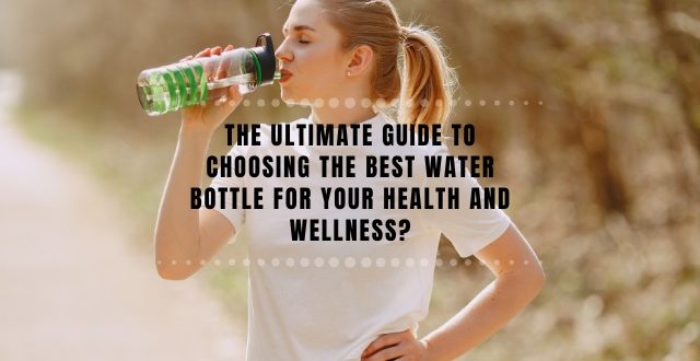 Guide to Choosing the Best Water Bottle