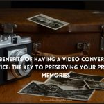 4 Benefits of Having a Video Conversion Service: The Key to Preserving Your Precious Memories