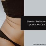 Tired of Stubborn Fat? Liposuction Can Help