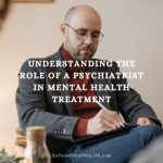 Role of a Psychiatrist in Mental Health Treatment