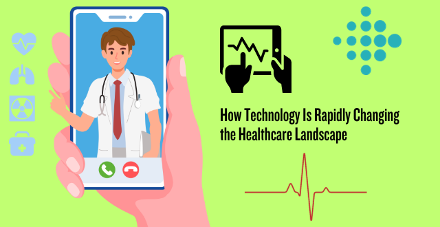 How Technology Is Rapidly Changing the Healthcare Landscape