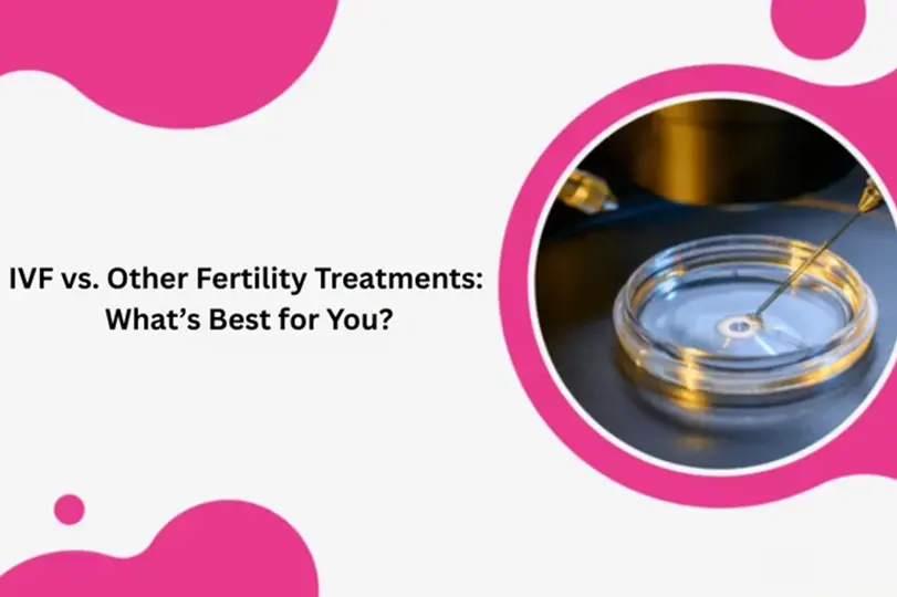 IVF vs. Other Fertility Treatments: What’s Best for You?